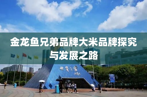 金龙鱼兄弟品牌大米品牌探究与发展之路