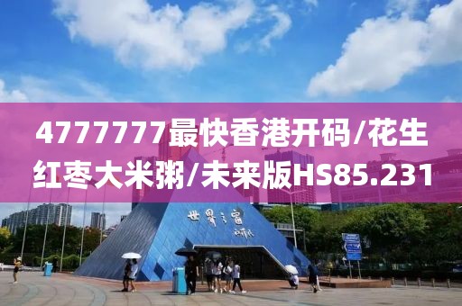 4777777最快香港开码/花生红枣大米粥/未来版HS85.231