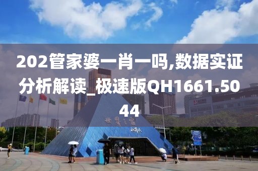 202管家婆一肖一吗,数据实证分析解读_极速版QH1661.5044