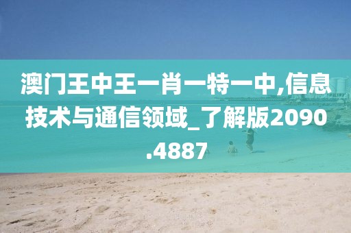 澳门王中王一肖一特一中,信息技术与通信领域_了解版2090.4887