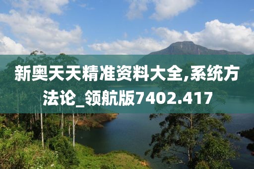 新奥天天精准资料大全,系统方法论_领航版7402.417