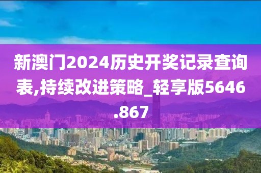 新澳门2024历史开奖记录查询表,持续改进策略_轻享版5646.867