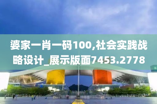 婆家一肖一码100,社会实践战略设计_展示版面7453.2778