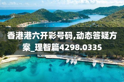 香港港六开彩号码,动态答疑方案_理智篇4298.0335