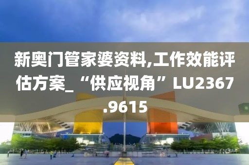 新奥门管家婆资料,工作效能评估方案_“供应视角”LU2367.9615