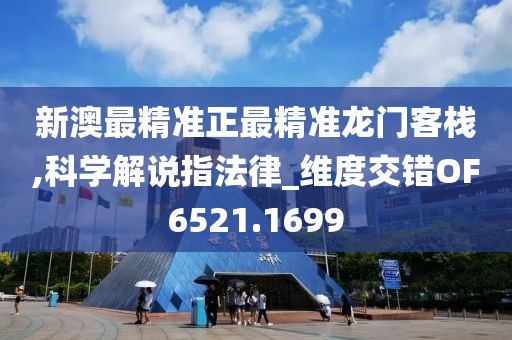 新澳最精准正最精准龙门客栈,科学解说指法律_维度交错OF6521.1699