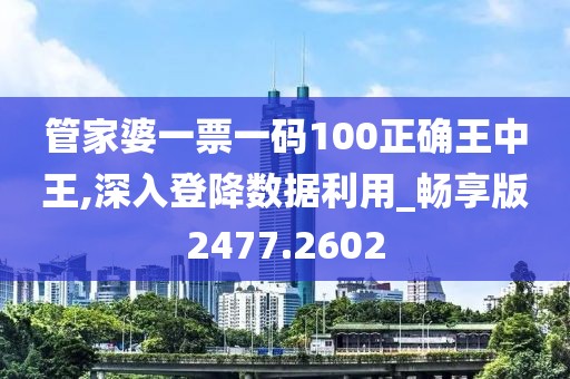 管家婆一票一码100正确王中王,深入登降数据利用_畅享版2477.2602