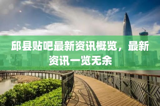 邱县贴吧最新资讯概览，最新资讯一览无余