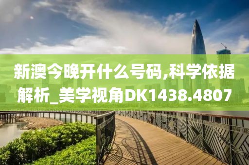新澳今晚开什么号码,科学依据解析_美学视角DK1438.4807