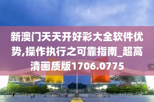 新澳门天天开好彩大全软件优势,操作执行之可靠指南_超高清画质版1706.0775