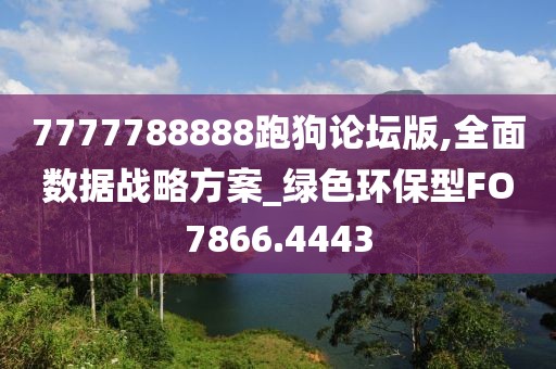 7777788888跑狗论坛版,全面数据战略方案_绿色环保型FO7866.4443