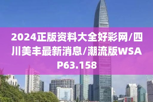 2024正版资料大全好彩网/四川美丰最新消息/潮流版WSAP63.158
