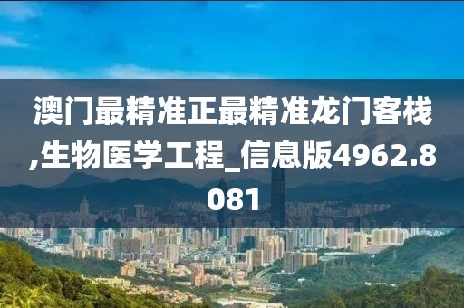 澳门最精准正最精准龙门客栈,生物医学工程_信息版4962.8081