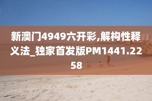 新澳门4949六开彩,解构性释义法_独家首发版PM1441.2258
