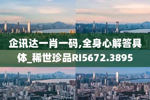 企讯达一肖一码,全身心解答具体_稀世珍品RI5672.3895