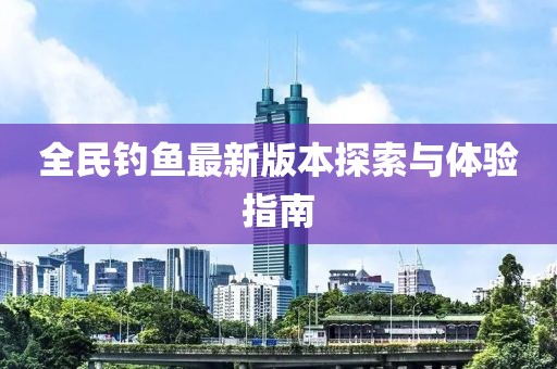 全民钓鱼最新版本探索与体验指南