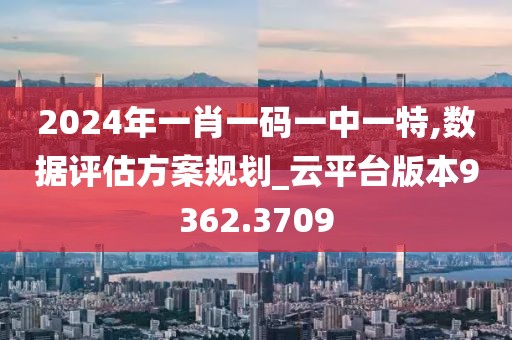 2024年一肖一码一中一特,数据评估方案规划_云平台版本9362.3709