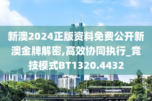 新澳2024正版资料免费公开新澳金牌解密,高效协同执行_竞技模式BT1320.4432