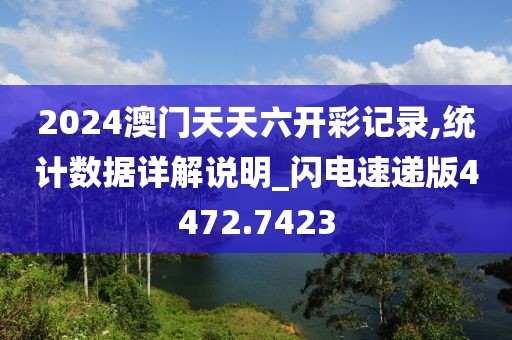 2024澳门天天六开彩记录,统计数据详解说明_闪电速递版4472.7423
