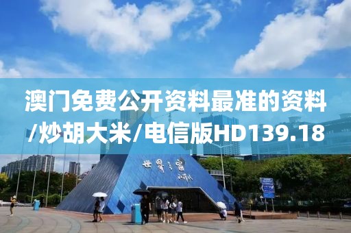 澳门免费公开资料最准的资料/炒胡大米/电信版HD139.18