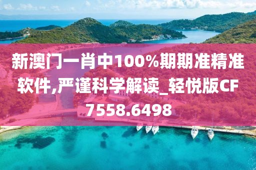 新澳门一肖中100%期期准精准软件,严谨科学解读_轻悦版CF7558.6498