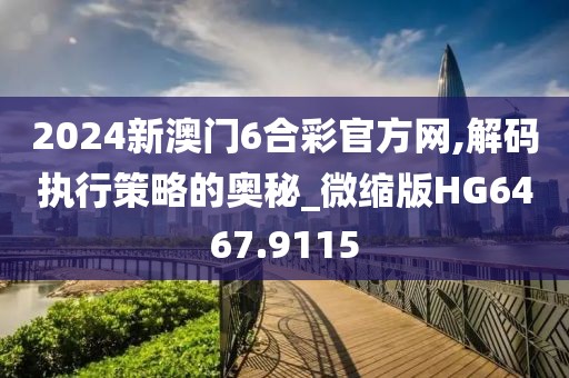 2024新澳门6合彩官方网,解码执行策略的奥秘_微缩版HG6467.9115