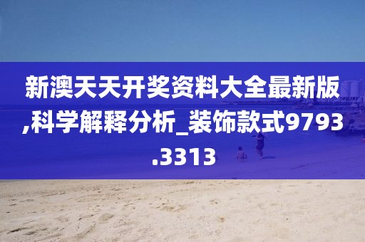 新澳天天开奖资料大全最新版,科学解释分析_装饰款式9793.3313