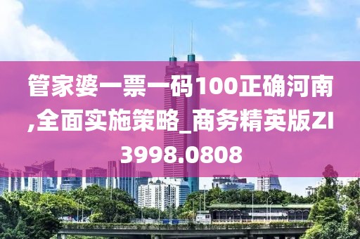管家婆一票一码100正确河南,全面实施策略_商务精英版ZI3998.0808