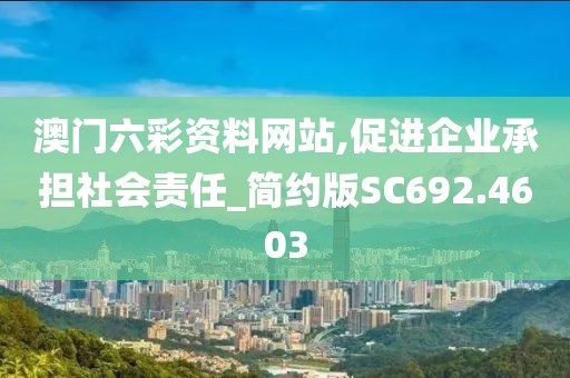澳门六彩资料网站,促进企业承担社会责任_简约版SC692.4603