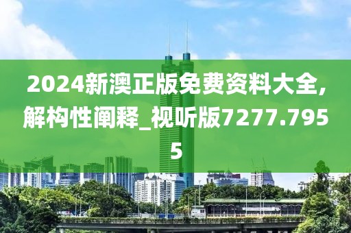 2024新澳正版免费资料大全,解构性阐释_视听版7277.7955