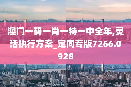 澳门一码一肖一特一中全年,灵活执行方案_定向专版7266.0928