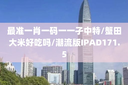 最准一肖一码一一孑中特/蟹田大米好吃吗/潮流版IPAD171.5