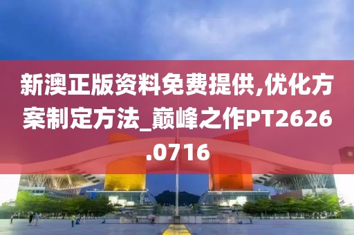 新澳正版资料免费提供,优化方案制定方法_巅峰之作PT2626.0716