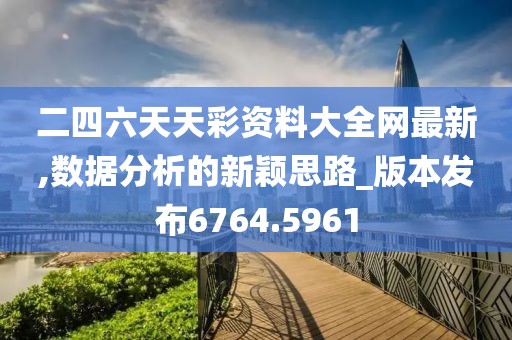 二四六天天彩资料大全网最新,数据分析的新颖思路_版本发布6764.5961