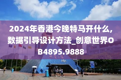 2024年香港今晚特马开什么,数据引导设计方法_创意世界OB4895.9888