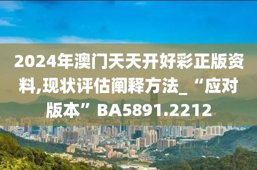 2024年澳门天天开好彩正版资料,现状评估阐释方法_“应对版本”BA5891.2212