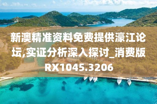 新澳精准资料免费提供濠江论坛,实证分析深入探讨_消费版RX1045.3206