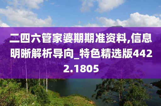 二四六管家婆期期准资料,信息明晰解析导向_特色精选版4422.1805