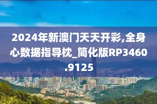 2024年新澳门天天开彩,全身心数据指导枕_简化版RP3460.9125