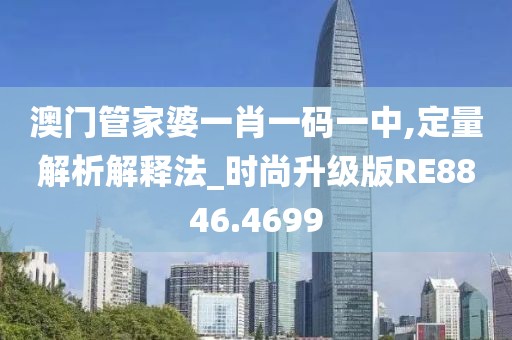 澳门管家婆一肖一码一中,定量解析解释法_时尚升级版RE8846.4699