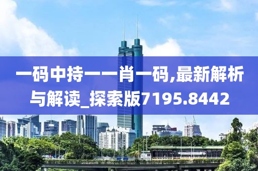 一码中持一一肖一码,最新解析与解读_探索版7195.8442