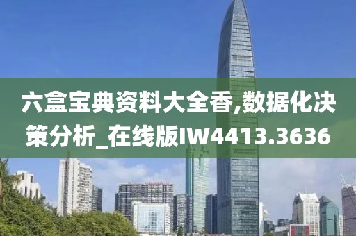 六盒宝典资料大全香,数据化决策分析_在线版IW4413.3636