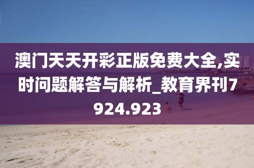 澳门天天开彩正版免费大全,实时问题解答与解析_教育界刊7924.923