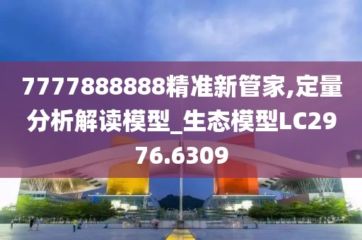 7777888888精准新管家,定量分析解读模型_生态模型LC2976.6309