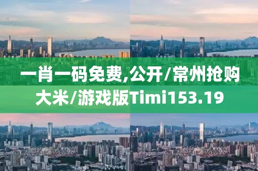 一肖一码免费,公开/常州抢购大米/游戏版Timi153.19