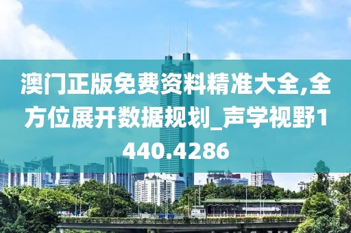 澳门正版免费资料精准大全,全方位展开数据规划_声学视野1440.4286