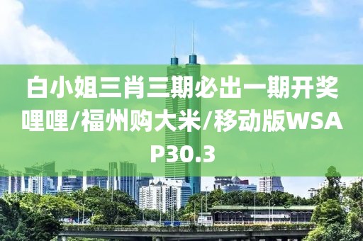 白小姐三肖三期必出一期开奖哩哩/福州购大米/移动版WSAP30.3