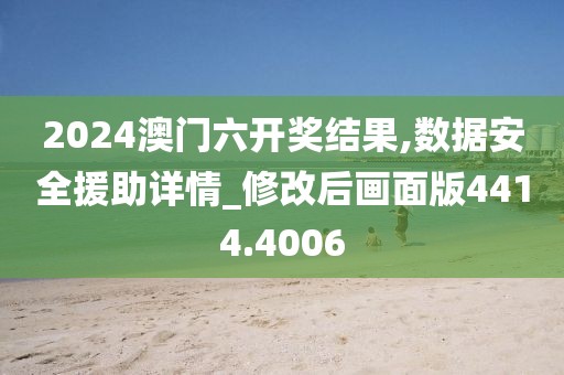 2024澳门六开奖结果,数据安全援助详情_修改后画面版4414.4006