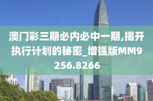 澳门彩三期必内必中一期,揭开执行计划的秘密_增强版MM9256.8266