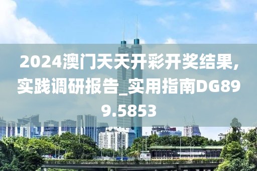 2024澳门天天开彩开奖结果,实践调研报告_实用指南DG899.5853